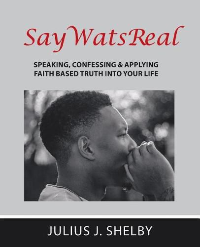 Saywatsreal: Speaking, Confessing & Applying Faith Based Truth Into Your Life