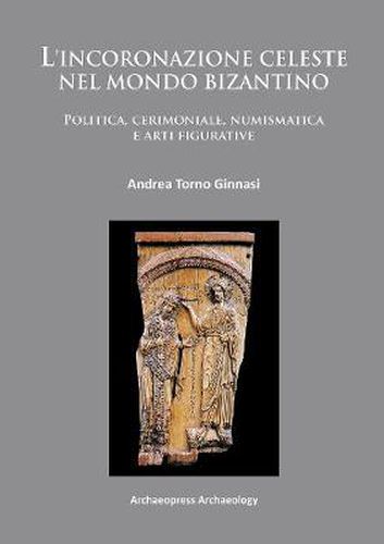 Cover image for L'incoronazione celeste nel mondo Bizantino: Politica, cerimoniale, numismatica e arti figurative