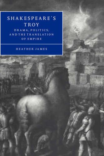 Cover image for Shakespeare's Troy: Drama, Politics, and the Translation of Empire