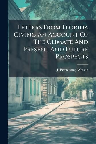 Cover image for Letters From Florida Giving An Account Of The Climate And Present And Future Prospects
