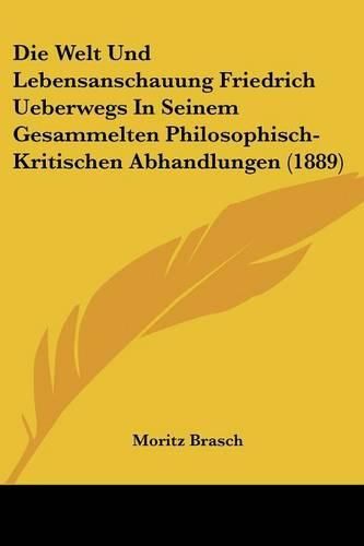 Cover image for Die Welt Und Lebensanschauung Friedrich Ueberwegs in Seinem Gesammelten Philosophisch- Kritischen Abhandlungen (1889)