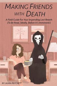 Cover image for Making Friends With Death: A Field Guide for Your Impending Last Breath (To Be Read, Ideally, Before It's Imminent!)