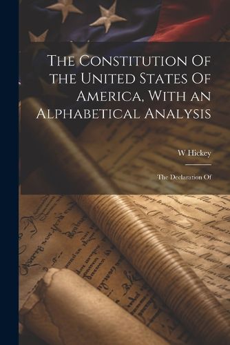 Cover image for The Constitution Of the United States Of America, With an Alphabetical Analysis; the Declaration Of