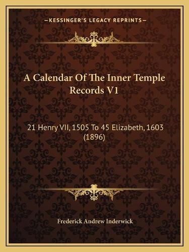 A Calendar of the Inner Temple Records V1: 21 Henry VII, 1505 to 45 Elizabeth, 1603 (1896)