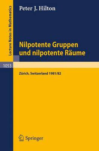 Cover image for Nilpotente Gruppen Und Nilpotente Raume: Nachdiplomvorlesung Gehalten Am Mathematik-Departement Eth Zurich 1981/82