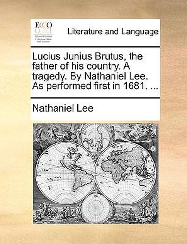 Cover image for Lucius Junius Brutus, the Father of His Country. a Tragedy. by Nathaniel Lee. as Performed First in 1681. ...