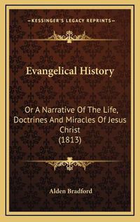 Cover image for Evangelical History: Or a Narrative of the Life, Doctrines and Miracles of Jesus Christ (1813)