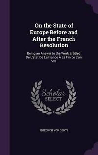 Cover image for On the State of Europe Before and After the French Revolution: Being an Answer to the Work Entitled de L'Etat de La France a la Fin de L'An VIII