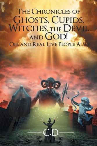 Cover image for The Chronicles of Ghosts, Cupids, Witches, the Devil and God! Oh, and Real Live People Also!