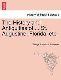 Cover image for The History and Antiquities of ... St. Augustine, Florida, Etc.