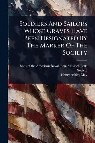 Cover image for Soldiers And Sailors Whose Graves Have Been Designated By The Marker Of The Society
