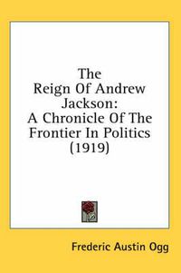 Cover image for The Reign of Andrew Jackson: A Chronicle of the Frontier in Politics (1919)