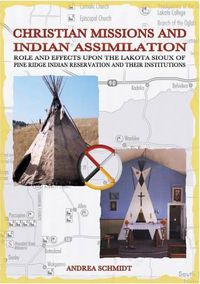 Cover image for Christian missions and Indian assimilation: Role and effects upon the Lakota Sioux of Pine Ridge Indian Reservation and their institutions