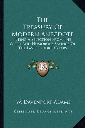 Cover image for The Treasury of Modern Anecdote: Being a Selection from the Witty and Humorous Sayings of the Last Hundred Years