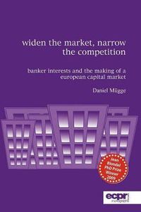 Cover image for Widen the Market, Narrow the Competition: Banker Interests and the Making of a European Capital Market