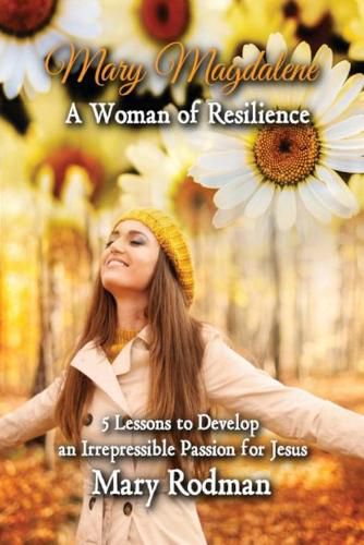 Cover image for Mary Magdalene a Woman of Resilience: 5 Lessons to Develop an Irrepressible Passion for Jesus