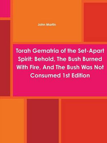 Torah Gematria of the Set-Apart Spirit: Behold, The Bush Burned With Fire, And The Bush Was Not Consumed 1st Edition