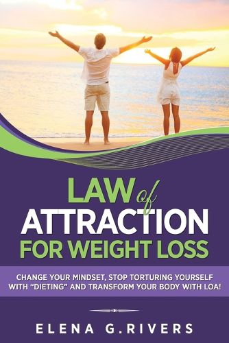 Cover image for Law of Attraction for Weight Loss: Change Your Relationship with Food, Stop Torturing Yourself with Dieting and Transform Your Body with LOA!