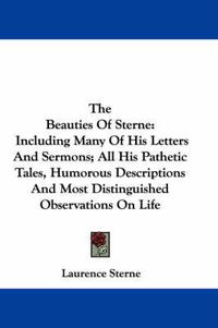 Cover image for The Beauties of Sterne: Including Many of His Letters and Sermons; All His Pathetic Tales, Humorous Descriptions and Most Distinguished Observations on Life