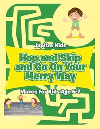 Cover image for Hop and Skip and Go On Your Merry Way: Mazes for Kids Age 5-7