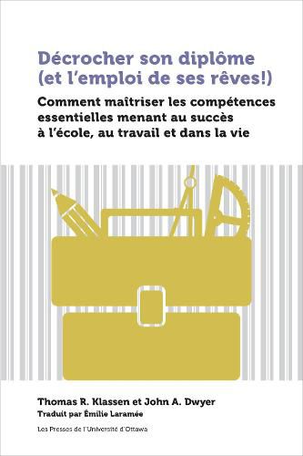 Decrocher son diplome (et l'emploi de ses reves!): Comment maitriser les competences essentielles menant au succes a l'ecole, au travail et dans la vie