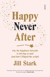 Cover image for Happy Never After: why the happiness fairytale is driving us mad (and how I flipped the script)