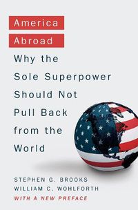 Cover image for America Abroad: Why the Sole Superpower Should Not Pull Back from the World