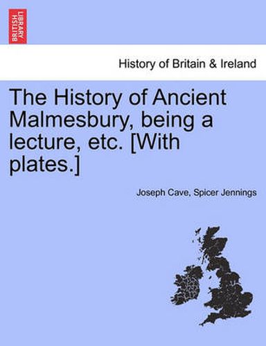 Cover image for The History of Ancient Malmesbury, Being a Lecture, Etc. [With Plates.]