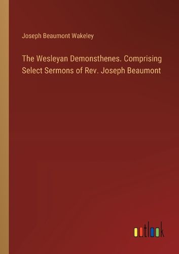 Cover image for The Wesleyan Demonsthenes. Comprising Select Sermons of Rev. Joseph Beaumont