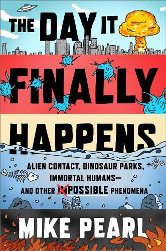 Cover image for The Day It Finally Happens: Alien Contact, Dinosaur Parks, Immortal Humans - And Other Possible Phenomena