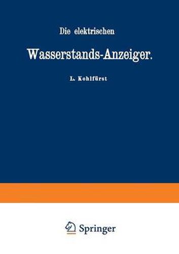 Cover image for Die Elektrischen Wasserstands-Anzeiger. Fur Wasserten-Und Maschinen-Techniker, Wasserleitungs -- Ingenieure, Fabrikdirektoren, Industrielle U. S. W.