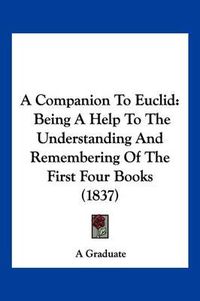 Cover image for A Companion to Euclid: Being a Help to the Understanding and Remembering of the First Four Books (1837)