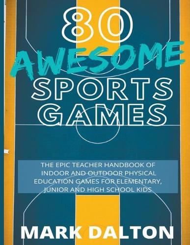 Cover image for 80 Awesome Sports Games: The Epic Teacher Handbook of 80 Indoor & Outdoor Physical Education Games for Junior, Elementary and High School Kids