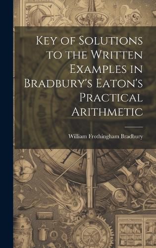 Cover image for Key of Solutions to the Written Examples in Bradbury's Eaton's Practical Arithmetic