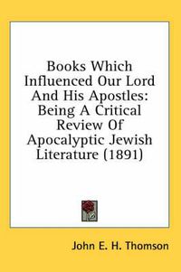 Cover image for Books Which Influenced Our Lord and His Apostles: Being a Critical Review of Apocalyptic Jewish Literature (1891)