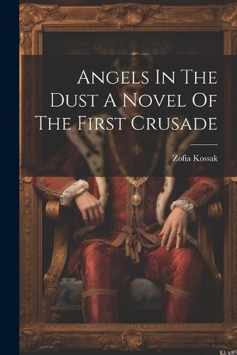 Cover image for Angels In The Dust A Novel Of The First Crusade