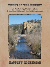 Cover image for Trout in the Desert: On Fly Fishing, Human Habits, and the Cold Waters of the Arid Southwest