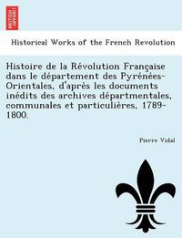 Cover image for Histoire de la Re&#769;volution Franc&#807;aise dans le de&#769;partement des Pyre&#769;ne&#769;es-Orientales, d'apre&#768;s les documents ine&#769;dits des archives de&#769;partmentales, communales et particulie&#768;res, 1789-1800.