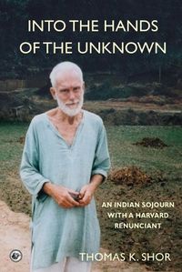 Cover image for Into the Hands of the Unknown: an Indian Sojourn with a Harvard Renunciant