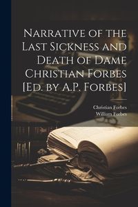 Cover image for Narrative of the Last Sickness and Death of Dame Christian Forbes [Ed. by A.P. Forbes]