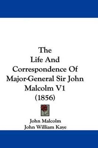 Cover image for The Life and Correspondence of Major-General Sir John Malcolm V1 (1856)