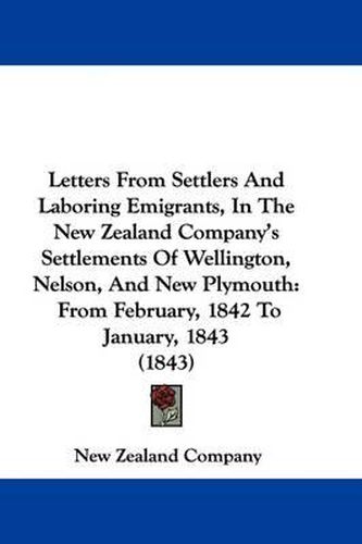 Cover image for Letters From Settlers And Laboring Emigrants, In The New Zealand Company's Settlements Of Wellington, Nelson, And New Plymouth: From February, 1842 To January, 1843 (1843)