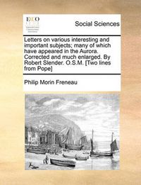 Cover image for Letters on Various Interesting and Important Subjects; Many of Which Have Appeared in the Aurora. Corrected and Much Enlarged. by Robert Slender. O.S.M. [Two Lines from Pope]