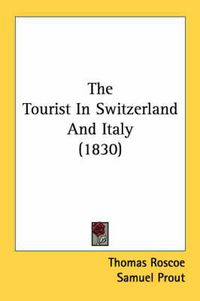 Cover image for The Tourist in Switzerland and Italy (1830)