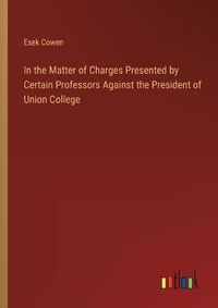 Cover image for In the Matter of Charges Presented by Certain Professors Against the President of Union College