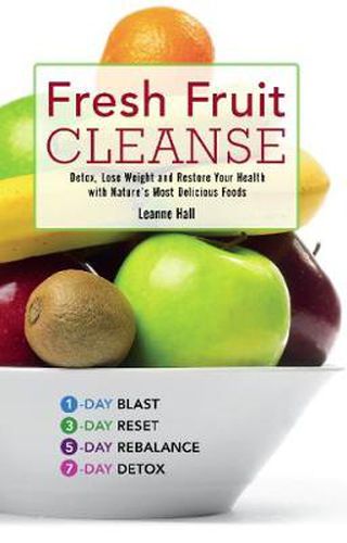 Fresh Fruit Cleanse: Detox, Lose Weight and Restore Your Health with Nature's Most Delicious Foods