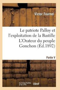 Cover image for Le Patriote Palloy Et l'Exploitation de la Bastille l'Orateur Du Peuple Gonchon