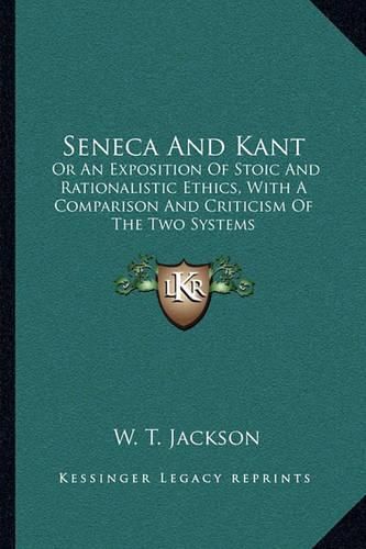 Cover image for Seneca and Kant: Or an Exposition of Stoic and Rationalistic Ethics, with a Comparison and Criticism of the Two Systems