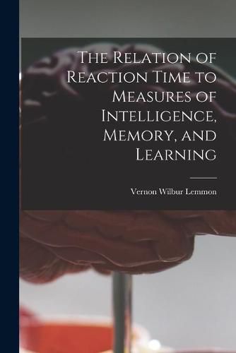 Cover image for The Relation of Reaction Time to Measures of Intelligence, Memory, and Learning