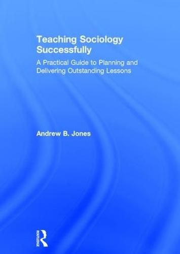 Cover image for Teaching Sociology Successfully: A Practical Guide to Planning and Delivering Outstanding Lessons